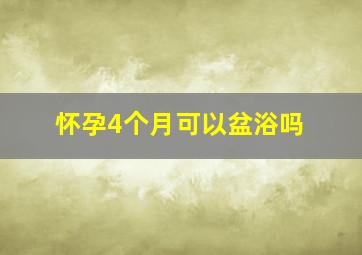 怀孕4个月可以盆浴吗