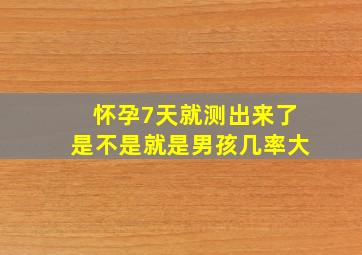 怀孕7天就测出来了是不是就是男孩几率大