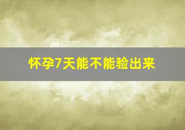 怀孕7天能不能验出来