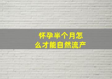 怀孕半个月怎么才能自然流产