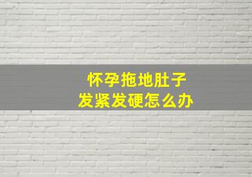 怀孕拖地肚子发紧发硬怎么办