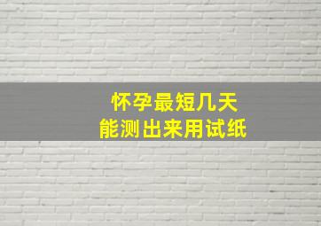 怀孕最短几天能测出来用试纸