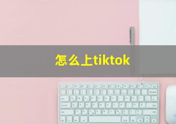 怎么上tiktok