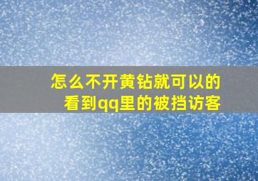 怎么不开黄钻就可以的看到qq里的被挡访客