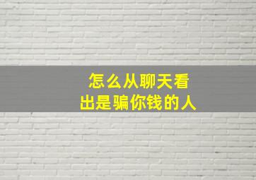 怎么从聊天看出是骗你钱的人