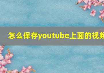 怎么保存youtube上面的视频