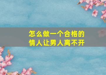 怎么做一个合格的情人让男人离不开