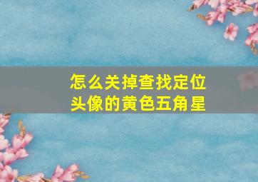 怎么关掉查找定位头像的黄色五角星