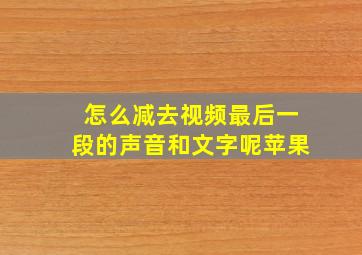 怎么减去视频最后一段的声音和文字呢苹果