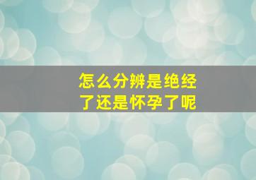 怎么分辨是绝经了还是怀孕了呢