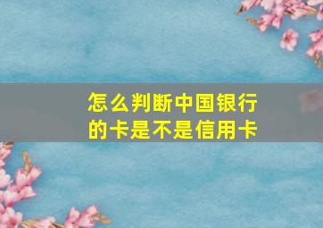 怎么判断中国银行的卡是不是信用卡