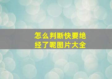 怎么判断快要绝经了呢图片大全