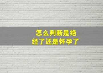 怎么判断是绝经了还是怀孕了