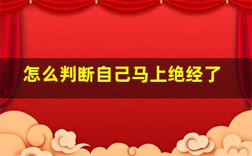 怎么判断自己马上绝经了