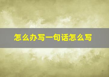 怎么办写一句话怎么写