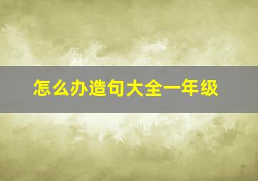 怎么办造句大全一年级