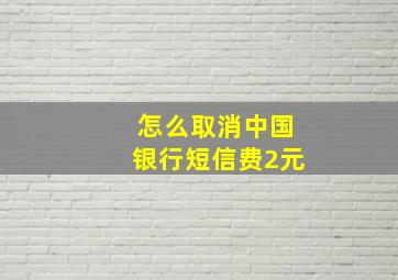 怎么取消中国银行短信费2元