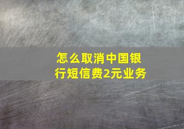 怎么取消中国银行短信费2元业务