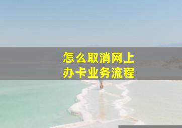 怎么取消网上办卡业务流程