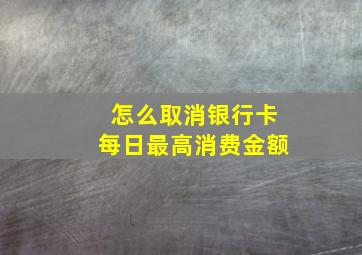 怎么取消银行卡每日最高消费金额