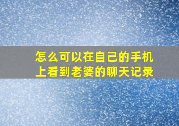 怎么可以在自己的手机上看到老婆的聊天记录