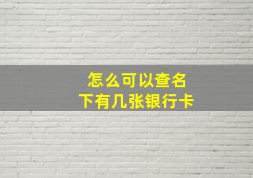 怎么可以查名下有几张银行卡