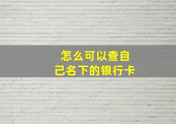 怎么可以查自己名下的银行卡