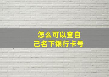 怎么可以查自己名下银行卡号