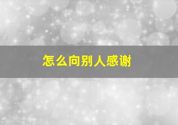 怎么向别人感谢