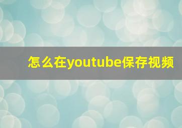 怎么在youtube保存视频