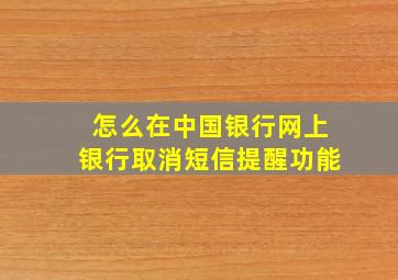 怎么在中国银行网上银行取消短信提醒功能