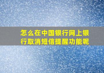 怎么在中国银行网上银行取消短信提醒功能呢