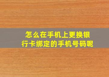 怎么在手机上更换银行卡绑定的手机号码呢