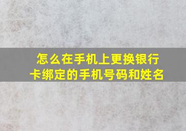 怎么在手机上更换银行卡绑定的手机号码和姓名