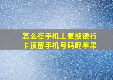 怎么在手机上更换银行卡预留手机号码呢苹果