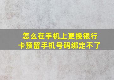 怎么在手机上更换银行卡预留手机号码绑定不了