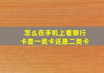 怎么在手机上看银行卡是一类卡还是二类卡