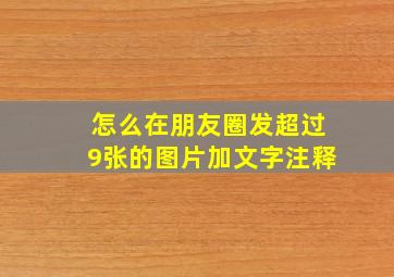 怎么在朋友圈发超过9张的图片加文字注释