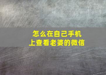 怎么在自己手机上查看老婆的微信