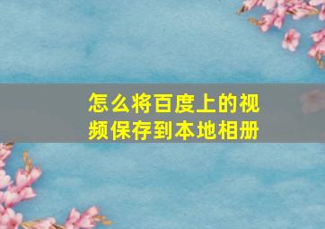 怎么将百度上的视频保存到本地相册