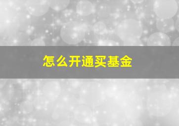 怎么开通买基金