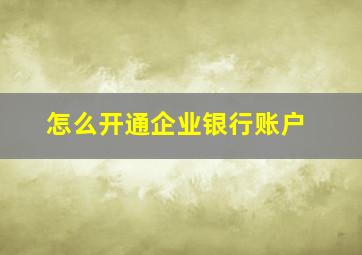 怎么开通企业银行账户