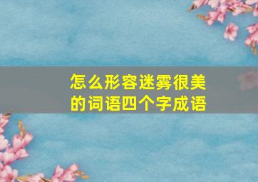 怎么形容迷雾很美的词语四个字成语