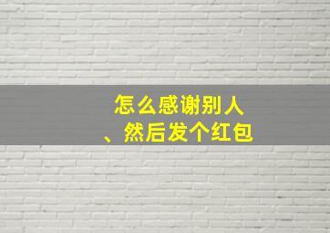 怎么感谢别人、然后发个红包