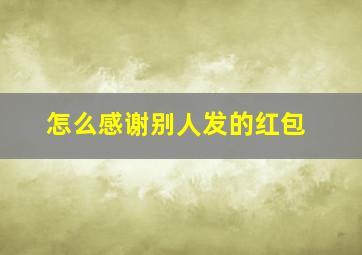 怎么感谢别人发的红包