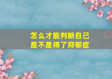 怎么才能判断自己是不是得了抑郁症