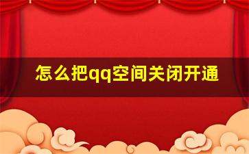 怎么把qq空间关闭开通