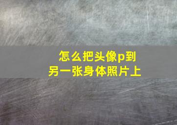 怎么把头像p到另一张身体照片上