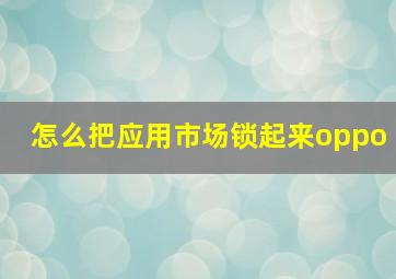 怎么把应用市场锁起来oppo