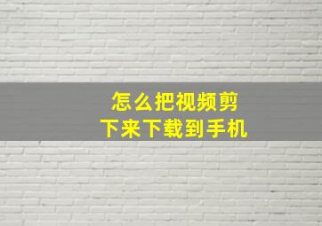 怎么把视频剪下来下载到手机